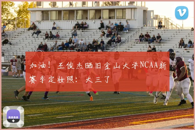 加油！王俊杰晒旧金山大学NCAA新赛季定妆照：大三了