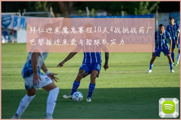 拜仁迎来魔鬼赛程10天4战挑战药厂巴黎接连来袭考验球队实力