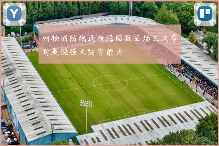 利物浦防线逐渐稳固近五场三次零封展现强大防守能力