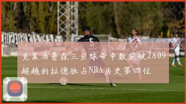 克莱汤普森三分球命中数突破2809超越利拉德独占NBA历史第四位