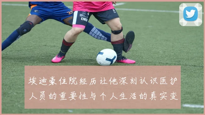 埃迪豪住院经历让他深刻认识医护人员的重要性与个人生活的真实变化