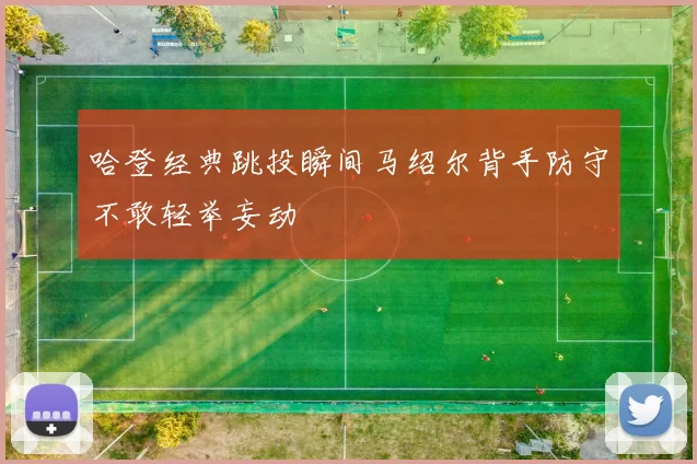 哈登经典跳投瞬间马绍尔背手防守不敢轻举妄动