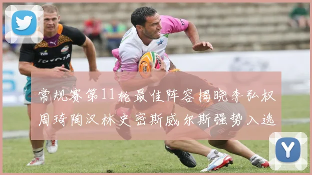 常规赛第11轮最佳阵容揭晓李弘权周琦陶汉林史密斯威尔斯强势入选