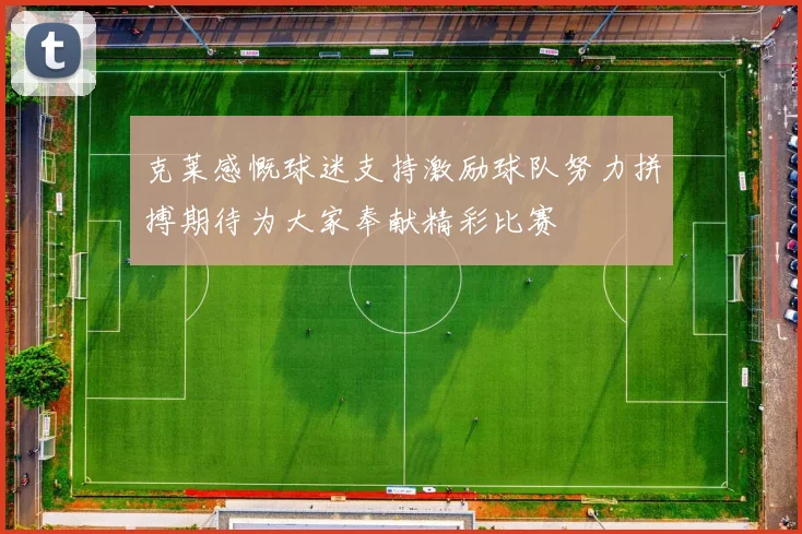 克莱感慨球迷支持激励球队努力拼搏期待为大家奉献精彩比赛