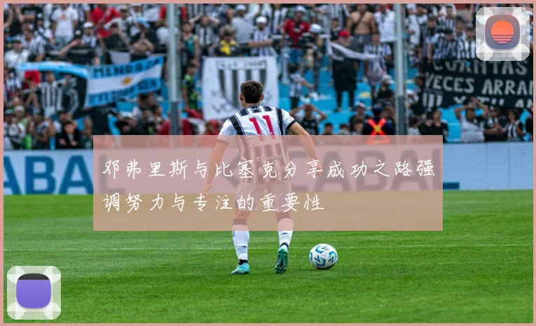 邓弗里斯与比塞克分享成功之路强调努力与专注的重要性