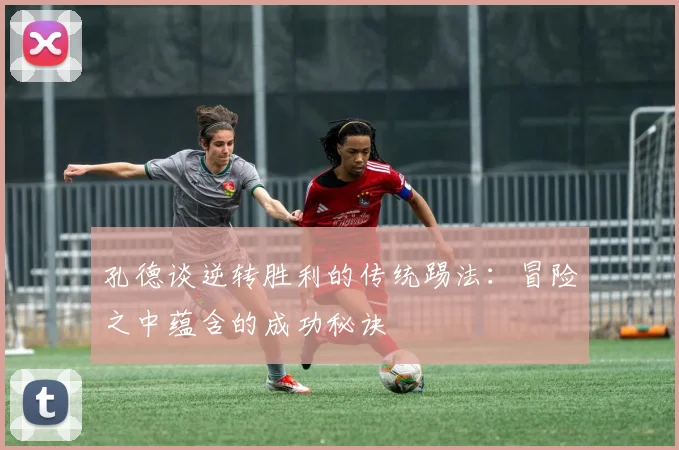 孔德谈逆转胜利的传统踢法：冒险之中蕴含的成功秘诀