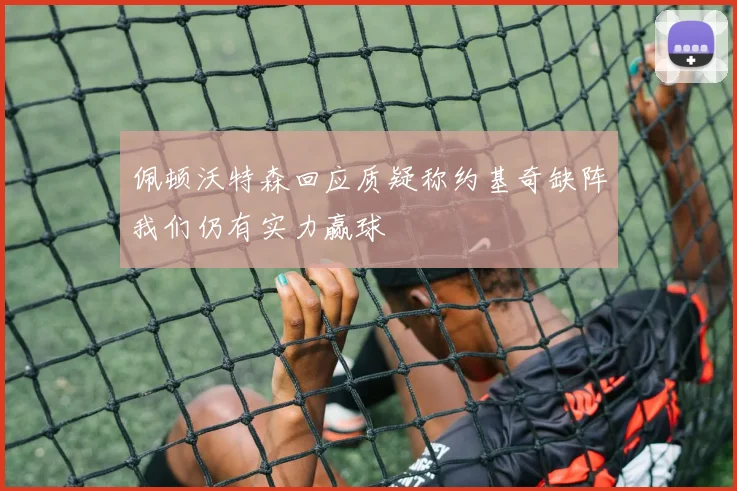 佩顿沃特森回应质疑称约基奇缺阵我们仍有实力赢球