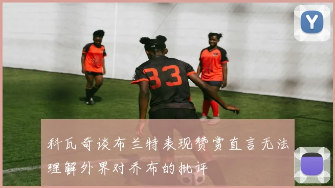 科瓦奇谈布兰特表现赞赏直言无法理解外界对乔布的批评