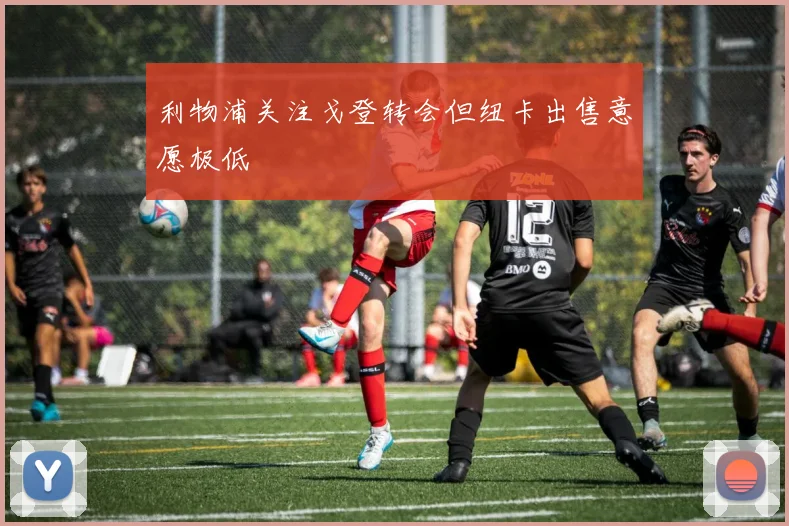 利物浦关注戈登转会但纽卡出售意愿极低