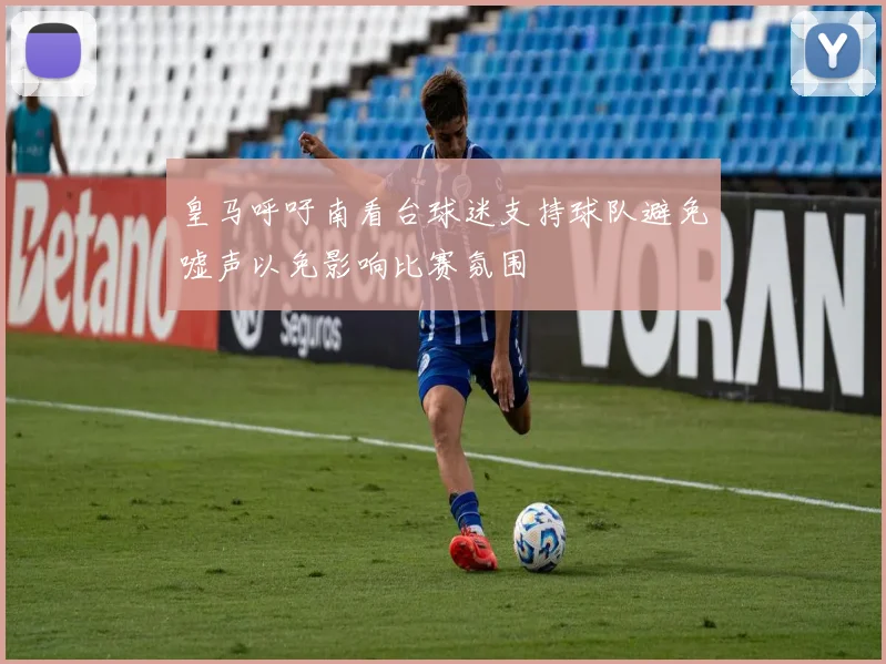 皇马呼吁南看台球迷支持球队避免嘘声以免影响比赛氛围