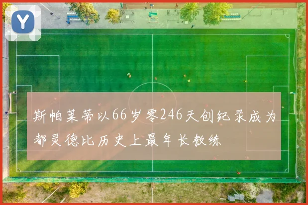 斯帕莱蒂以66岁零246天创纪录成为都灵德比历史上最年长教练