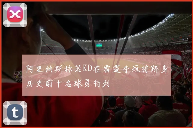 阿里纳斯称若KD在雷霆夺冠将跻身历史前十名球员行列