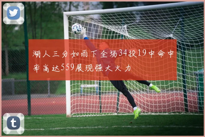 湖人三分如雨下全场34投19中命中率高达559展现强大火力